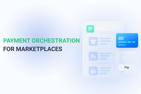 Payment Orchestration for Marketplaces: Increase Approvals, Reduce Fees, Scale Globally